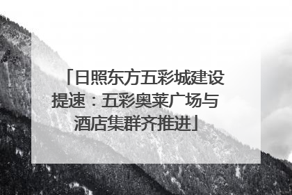 日照东方五彩城建设提速：五彩奥莱广场与酒店集群齐推进