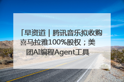 早资道｜腾讯音乐拟收购喜马拉雅100%股权；美团AI编程Agent工具NoCode上线