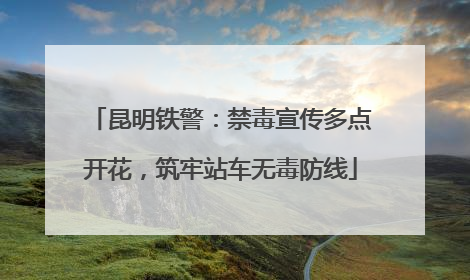 昆明铁警：禁毒宣传多点开花，筑牢站车无毒防线