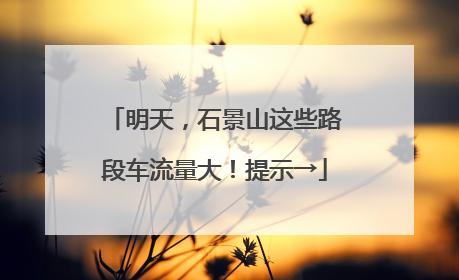 明天，石景山这些路段车流量大！提示→
