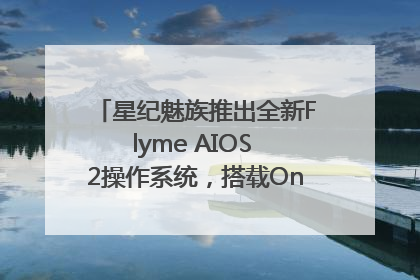 星纪魅族推出全新Flyme AIOS 2操作系统，搭载OneMind四大引擎