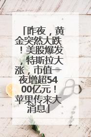昨夜，黄金突然大跌！美股爆发，特斯拉大涨，市值一夜增超5400亿元！苹果传来大消息