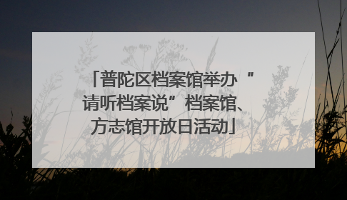 普陀区档案馆举办“请听档案说”档案馆、方志馆开放日活动
