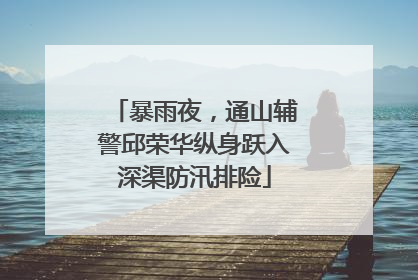 暴雨夜，通山辅警邱荣华纵身跃入深渠防汛排险
