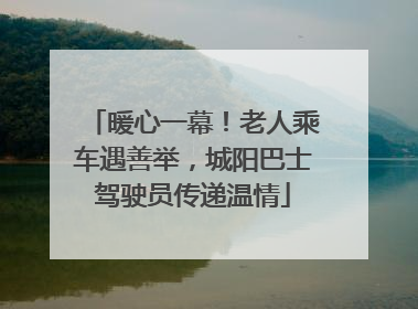 暖心一幕！老人乘车遇善举，城阳巴士驾驶员传递温情