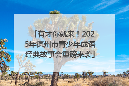 有才你就来！2025年德州市青少年成语经典故事会重磅来袭