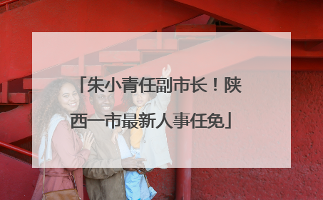 朱小青任副市长！陕西一市最新人事任免