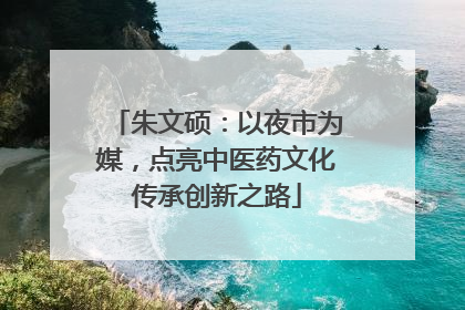 朱文硕：以夜市为媒，点亮中医药文化传承创新之路