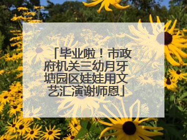 毕业啦！市政府机关三幼月牙塘园区娃娃用文艺汇演谢师恩