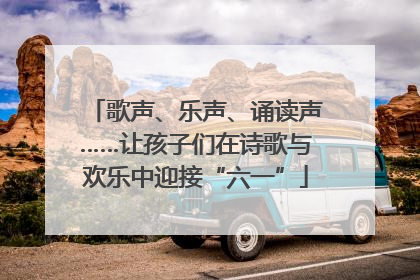 歌声、乐声、诵读声……让孩子们在诗歌与欢乐中迎接“六一”