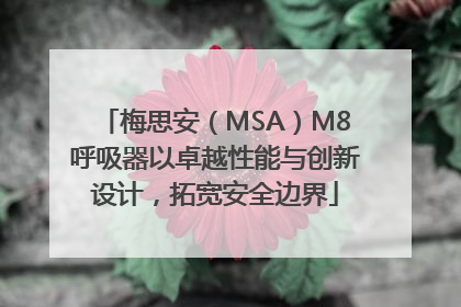 梅思安（MSA）M8呼吸器以卓越性能与创新设计，拓宽安全边界