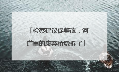 检察建议促整改，河道里的废弃桥墩拆了