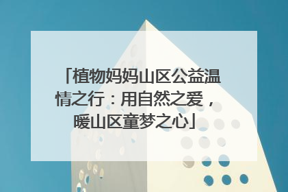 植物妈妈山区公益温情之行：用自然之爱，暖山区童梦之心