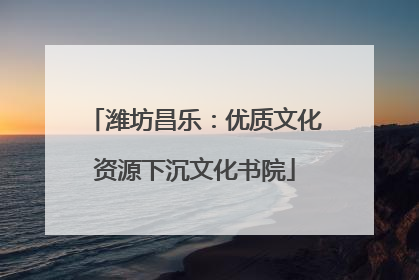 潍坊昌乐：优质文化资源下沉文化书院