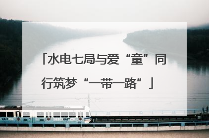 水电七局与爱“童”同行筑梦“一带一路”