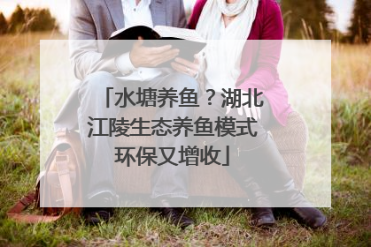 水塘养鱼？湖北江陵生态养鱼模式环保又增收