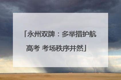 永州双牌：多举措护航高考 考场秩序井然