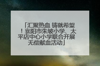 汇聚热血 铸就希望！襄阳市朱坡小学、太平店中心小学联合开展无偿献血活动