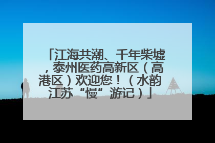 江海共潮、千年柴墟，泰州医药高新区（高港区）欢迎您！（水韵江苏“慢”游记）