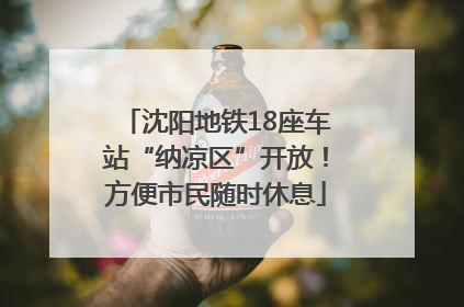 沈阳地铁18座车站“纳凉区”开放！方便市民随时休息