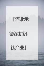 河北承德深耕钒钛产业