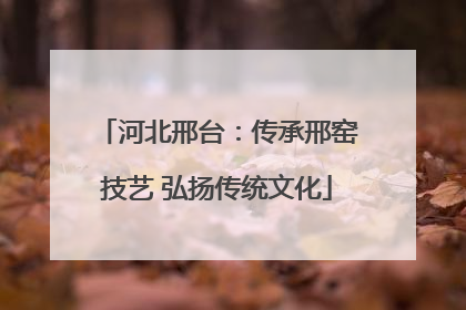 河北邢台：传承邢窑技艺 弘扬传统文化