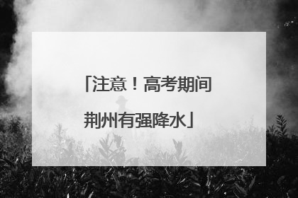 注意！高考期间荆州有强降水