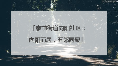 泰前街道向阳社区：向阳而居，五邻同聚