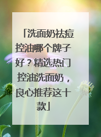 洗面奶祛痘控油哪个牌子好？精选热门控油洗面奶，良心推荐这十款