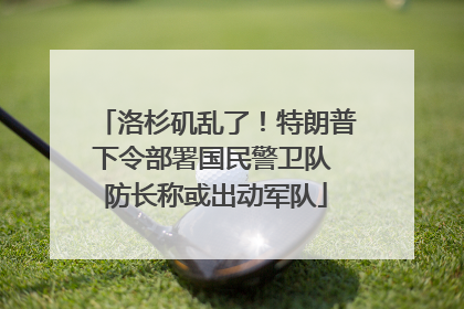 洛杉矶乱了！特朗普下令部署国民警卫队 防长称或出动军队