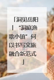 洞见岳阳丨“洞庭渔歌小镇”何以书写文旅融合新范式