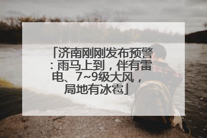 济南刚刚发布预警：雨马上到，伴有雷电、7~9级大风，局地有冰雹