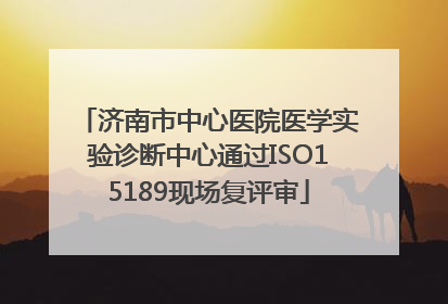 济南市中心医院医学实验诊断中心通过ISO15189现场复评审