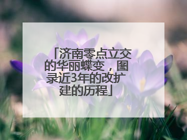济南零点立交的华丽蝶变，图录近3年的改扩建的历程