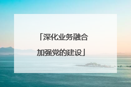 深化业务融合 加强党的建设