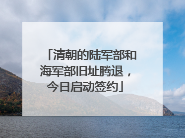 清朝的陆军部和海军部旧址腾退，今日启动签约