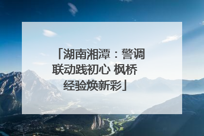 湖南湘潭：警调联动践初心 枫桥经验焕新彩