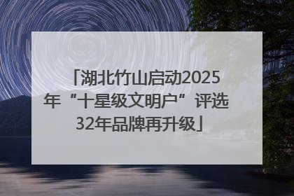 湖北竹山启动2025年“十星级文明户”评选 32年品牌再升级