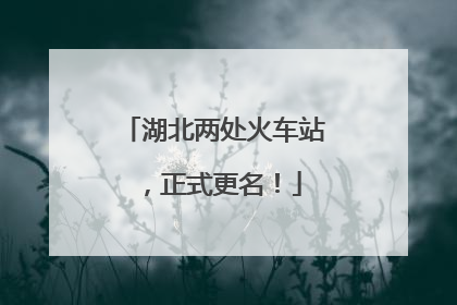 湖北两处火车站，正式更名！