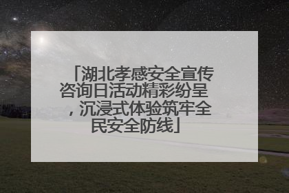 湖北孝感安全宣传咨询日活动精彩纷呈，沉浸式体验筑牢全民安全防线
