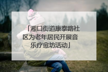 湘口街道康泰路社区为老年居民开展音乐疗愈坊活动