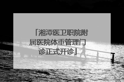 湘潭医卫职院附属医院体重管理门诊正式开诊