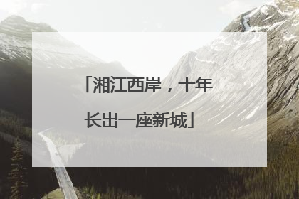湘江西岸，十年长出一座新城