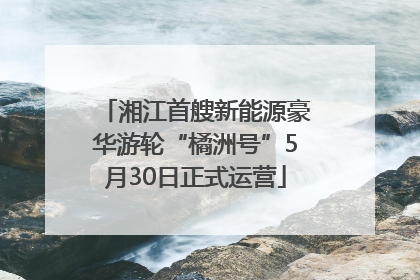 湘江首艘新能源豪华游轮“橘洲号”5月30日正式运营