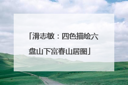 滑志敏：四色描绘六盘山下富春山居图