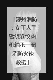 滨州消防：女工人手臂绕卷绞肉机轴承一圈 消防火速救援