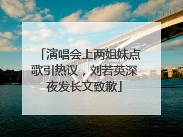 演唱会上两姐妹点歌引热议，刘若英深夜发长文致歉