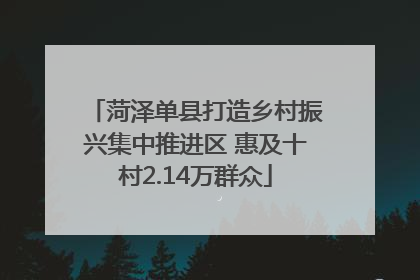 菏泽单县打造乡村振兴集中推进区 惠及十村2.14万群众