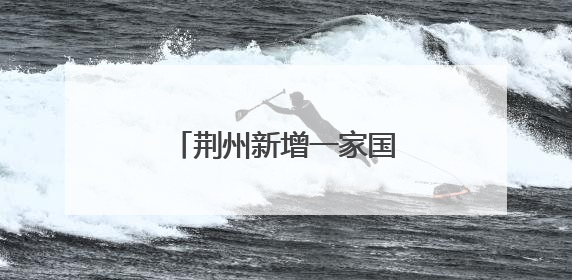 荆州新增一家国家3A级景区