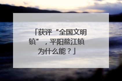 获评“全国文明镇”，平阳鳌江镇为什么能？